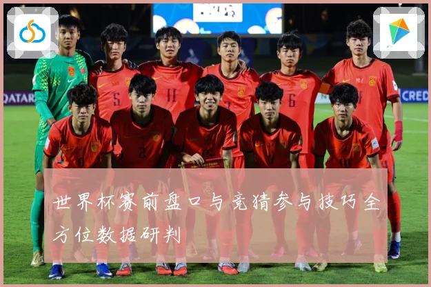 世界杯赛前盘口与竞猜参与技巧全方位数据研判
