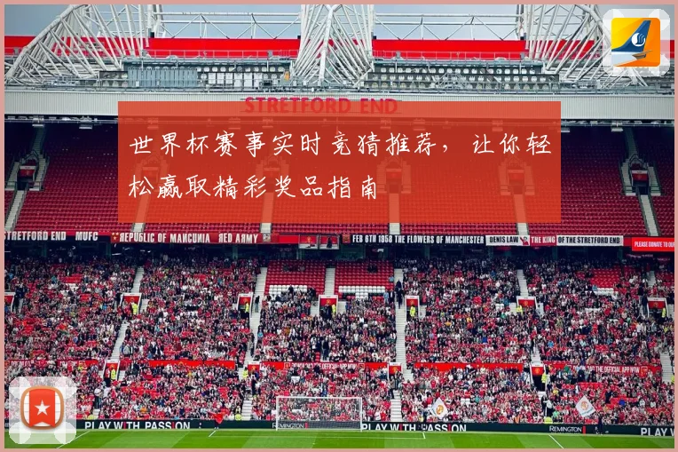 世界杯赛事实时竞猜推荐，让你轻松赢取精彩奖品指南