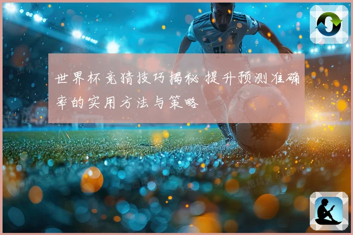 世界杯竞猜技巧揭秘 提升预测准确率的实用方法与策略