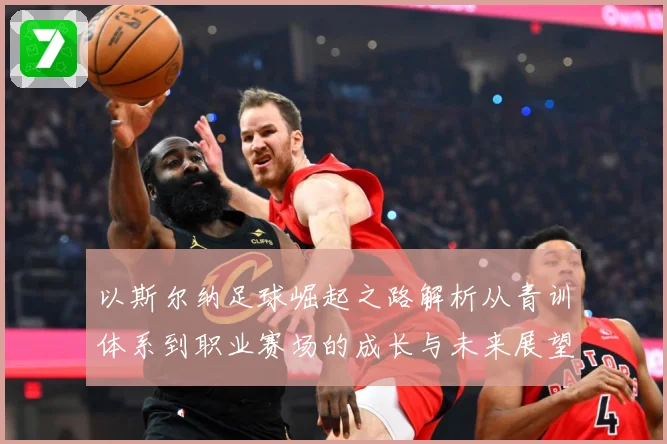 以斯尔纳足球崛起之路解析从青训体系到职业赛场的成长与未来展望