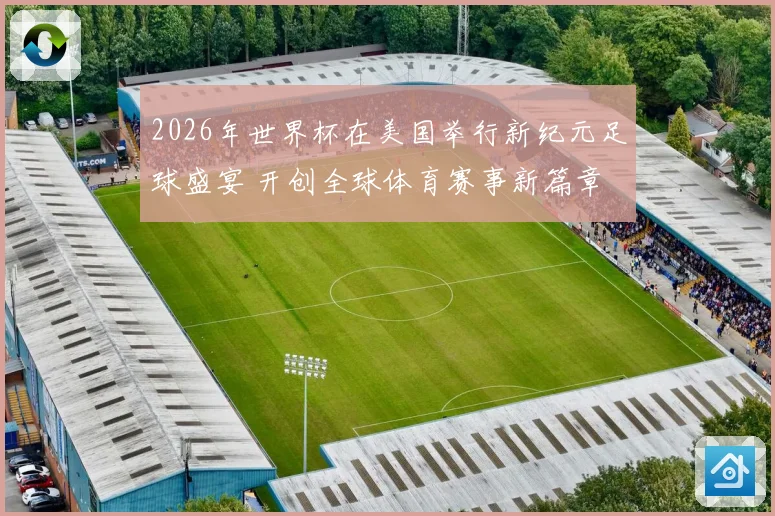 2026年世界杯在美国举行新纪元足球盛宴 开创全球体育赛事新篇章