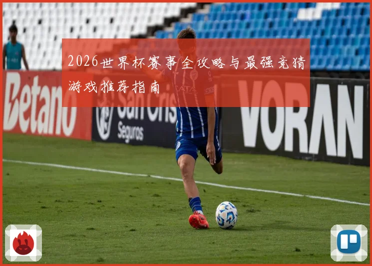2026世界杯赛事全攻略与最强竞猜游戏推荐指南