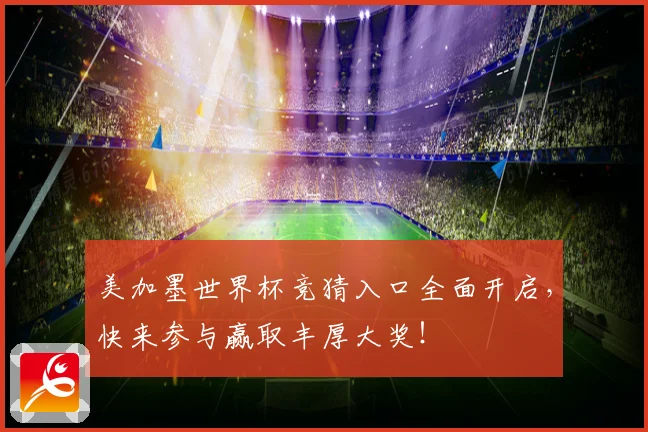 美加墨世界杯竞猜入口全面开启，快来参与赢取丰厚大奖！