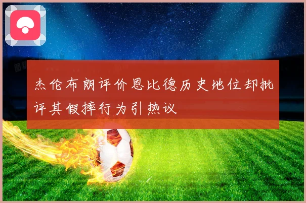 杰伦布朗评价恩比德历史地位却批评其假摔行为引热议