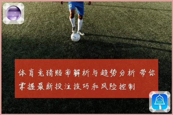 体育竞猜赔率解析与趋势分析 带你掌握最新投注技巧和风险控制