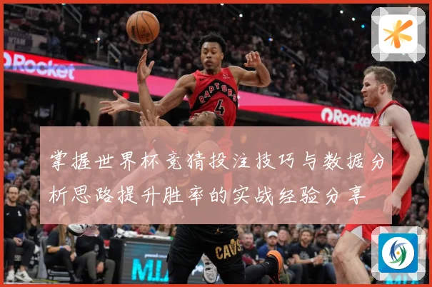 掌握世界杯竞猜投注技巧与数据分析思路提升胜率的实战经验分享
