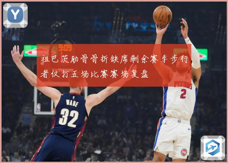 祖巴茨肋骨骨折缺席剩余赛季步行者仅打五场比赛赛场复盘