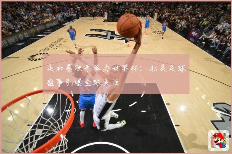 美加墨联手举办世界杯：北美足球盛事引爆全球关注