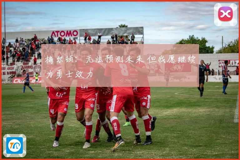 梅尔顿：无法预测未来 但我愿继续为勇士效力