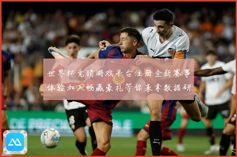 世界杯竞猜游戏平台注册全新赛事体验加入畅赢豪礼等你来拿数据研判