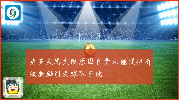劳罗反思失败原因自责未能提供有效激励引发球队困境