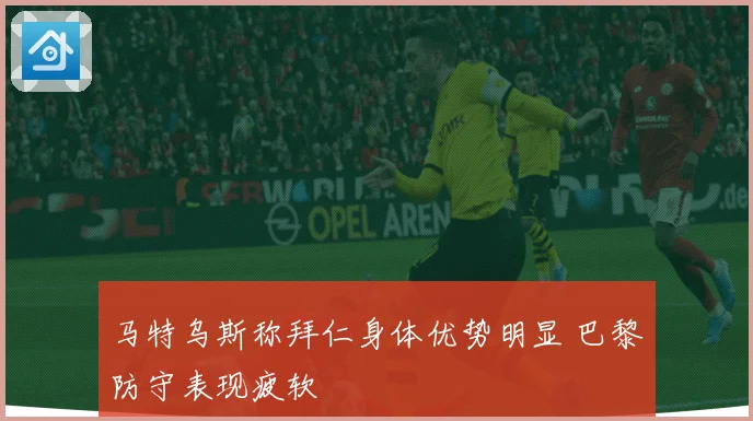 马特乌斯称拜仁身体优势明显 巴黎防守表现疲软