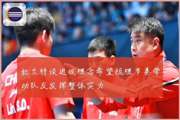 杜兰特谈进攻理念希望梳理节奏带动队友发挥整体实力