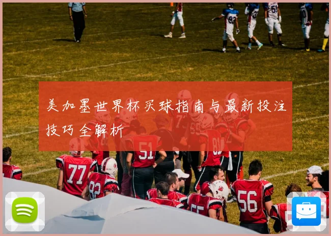 美加墨世界杯买球指南与最新投注技巧全解析