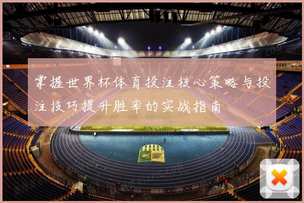 掌握世界杯体育投注核心策略与投注技巧提升胜率的实战指南