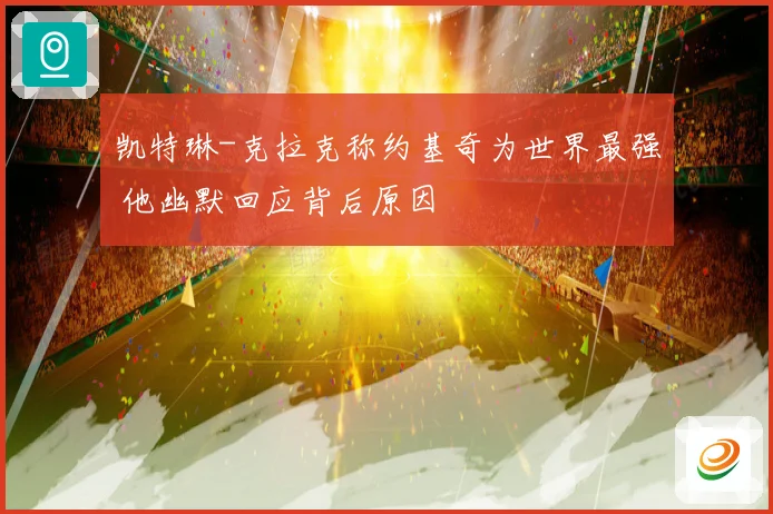 凯特琳-克拉克称约基奇为世界最强 他幽默回应背后原因