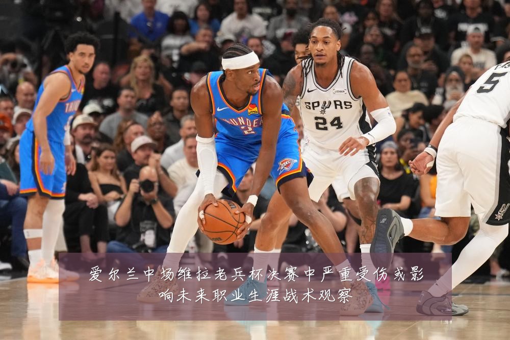 爱尔兰中场维拉老兵杯决赛中严重受伤或影响未来职业生涯战术观察