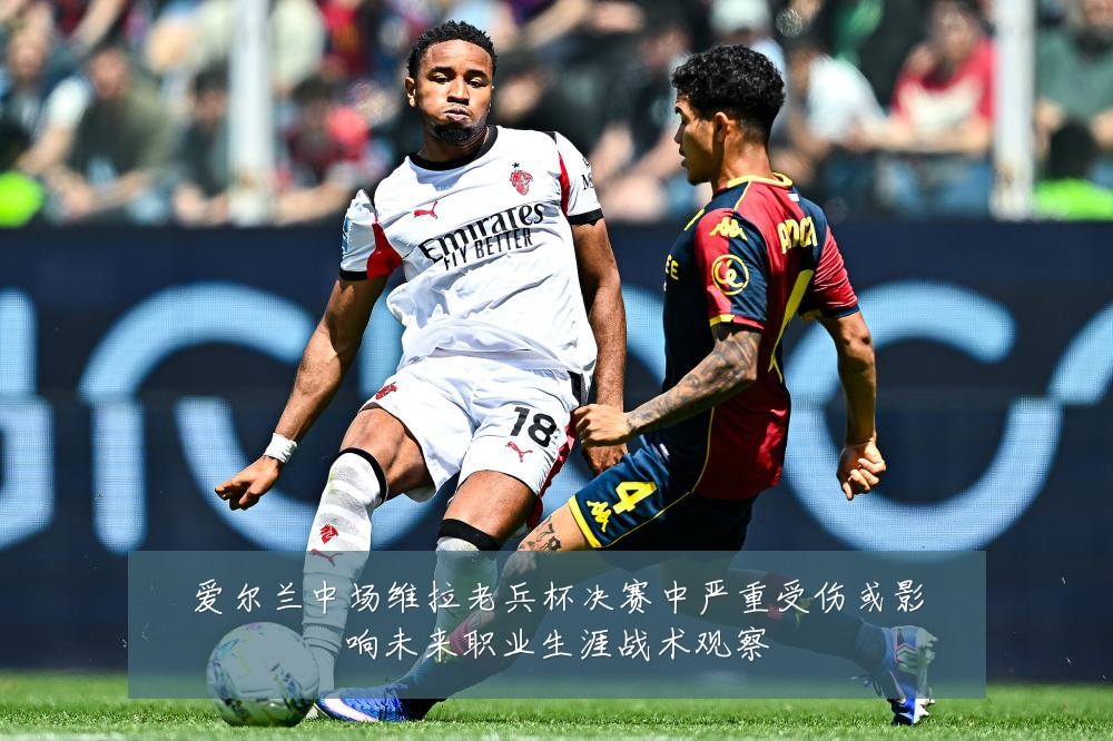 爱尔兰中场维拉老兵杯决赛中严重受伤或影响未来职业生涯战术观察