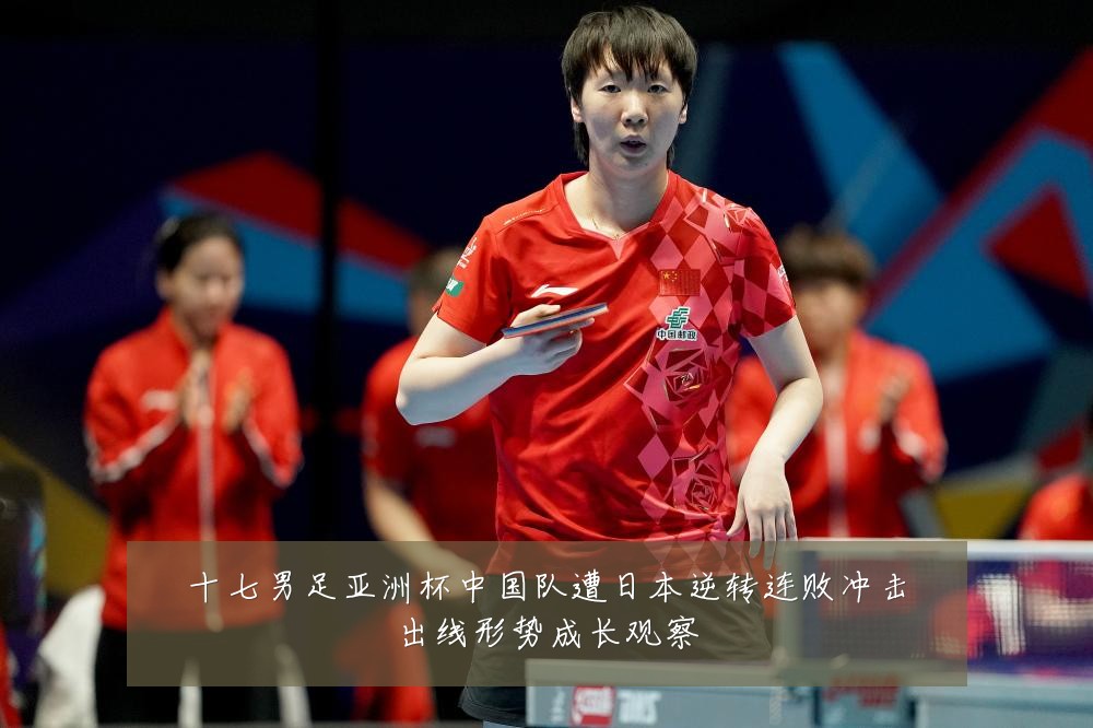 十七男足亚洲杯中国队遭日本逆转连败冲击出线形势成长观察