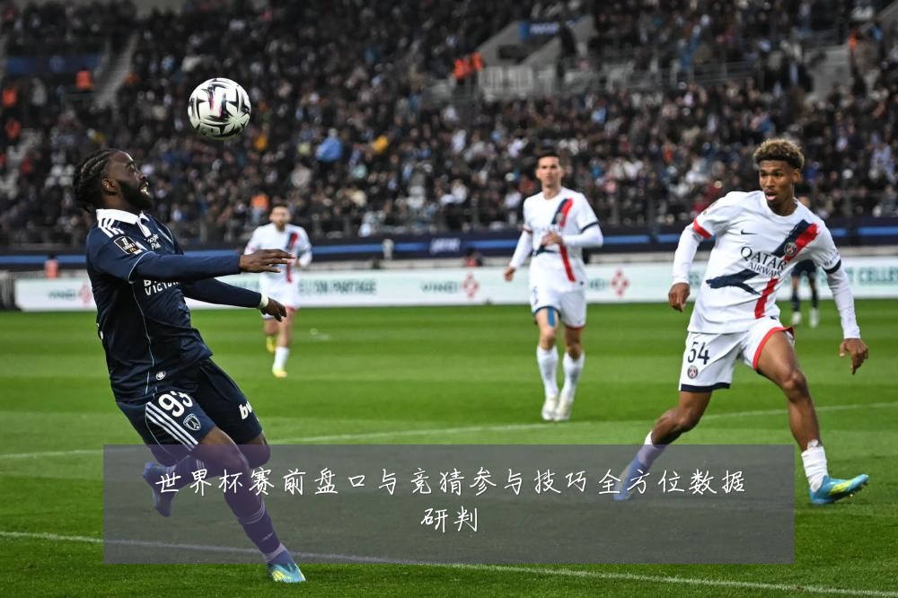 世界杯赛前盘口与竞猜参与技巧全方位数据研判